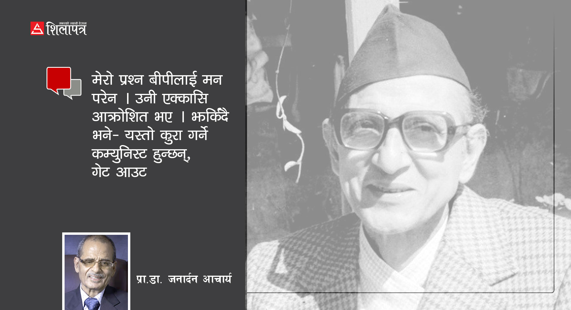 अनि बीपीले रिसाउँदै भने, ‘यस्तो कुरा गर्ने कम्युनिस्ट हुन्छन् ? गेट आउट !’ 