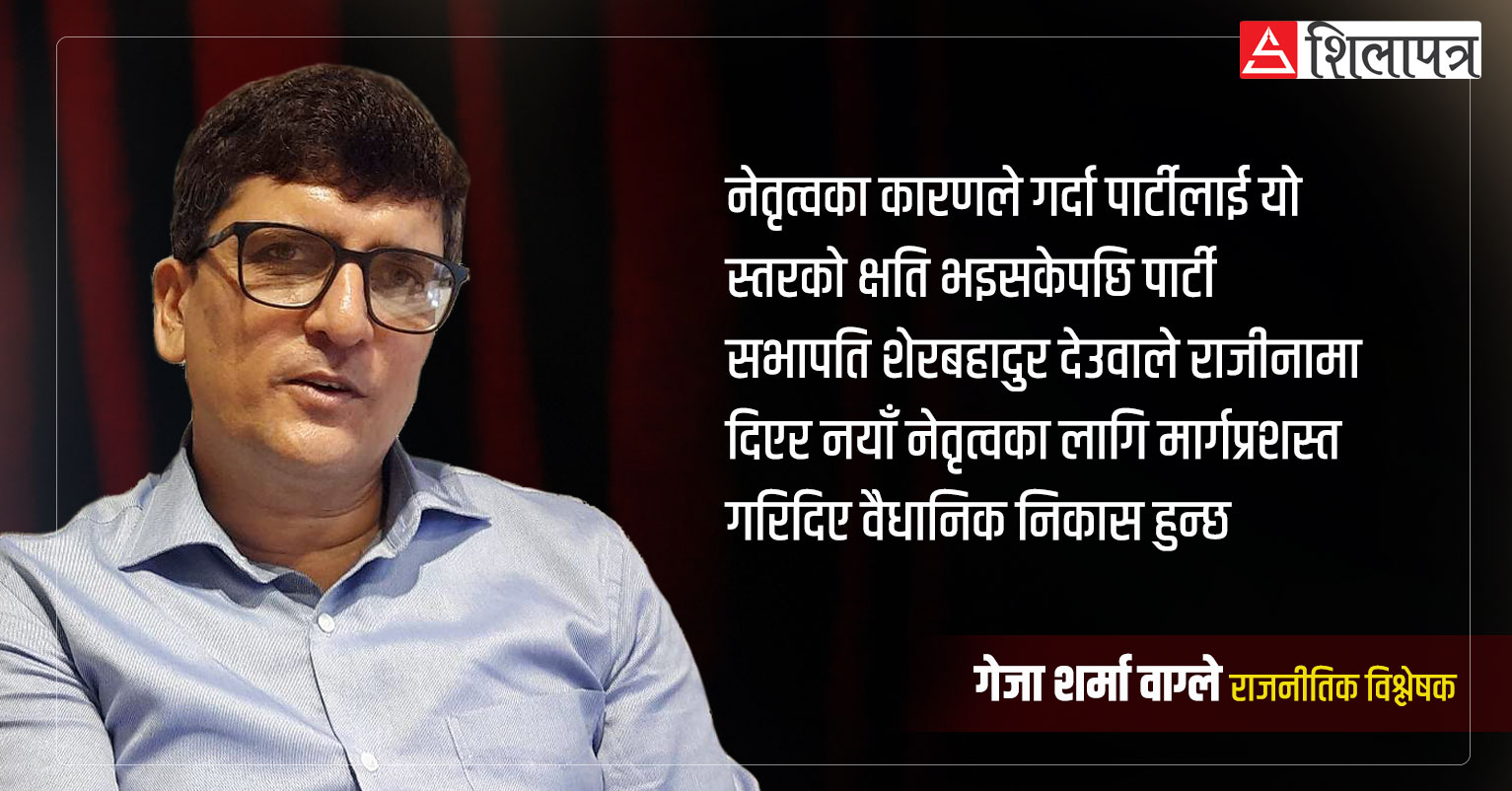 देउवाले राजीनामा दिएर नयाँ नेतृत्वका लागि बाटो खोल्दिनुपर्छ: गेजा शर्मा वाग्ले (अन्तर्वार्ता)