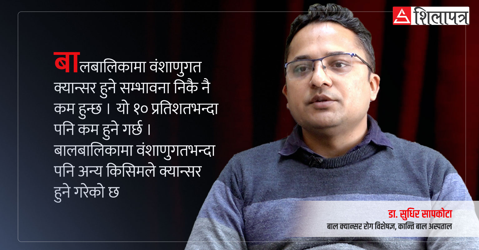 बाल क्यान्सरमा ९० प्रतिशत बिरामीलाई केमो थेरापिको माध्यमबाट निको पार्न सकिन्छ : डा. सुधीर सापकोटा (अन्तर्वार्ता/भिडियो)